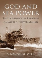 God And Sea Power: The Influence Of Religion On Alfred Thayer Mahan