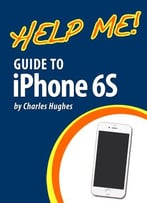 Help Me! Guide To Iphone 6s: Step-By-Step User Guide For The Iphone 6s, Iphone 6s Plus, And Ios 9