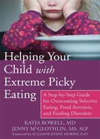 Helping Your Child With Extreme Picky Eating: A Step-By-Step Guide For Overcoming Selective Eating, Food Aversion, And…