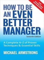 How To Be An Even Better Manager: A Complete A-Z Of Proven Techniques And Essential Skills, 7 Edition