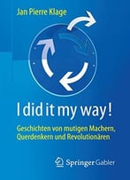 I Did It My Way!: Geschichten Von Mutigen Machern, Querdenkern Und Revolutionären
