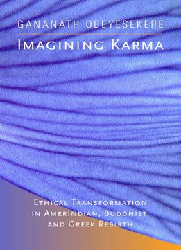 Imagining Karma – Ethical Transformation In Amerindian, Buddhist, And Greek Rebirth