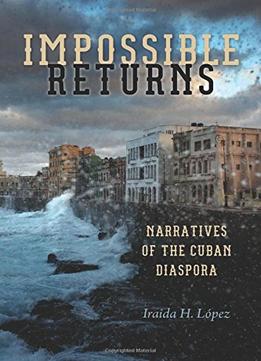 Impossible Returns: Narratives Of The Cuban Diaspora
