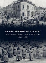 In The Shadow Of Slavery: African Americans In New York City, 1626-1863