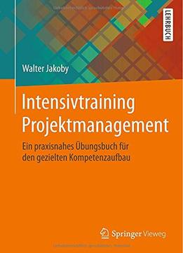 Intensivtraining Projektmanagement: Ein Praxisnahes Übungsbuch Für Den Gezielten Kompetenzaufbau