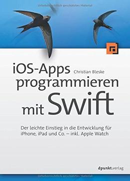 Ios-Apps Programmieren Mit Swift: Der Leichte Einstieg In Die Entwicklung Für Iphone, Ipad Und Co.