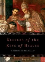 Keepers Of The Keys Of Heaven: A History Of The Papacy