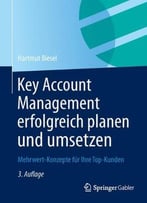 Key Account Management Erfolgreich Planen Und Umsetzen: Mehrwert-Konzepte Für Ihre Top-Kunden, Auflage: 3