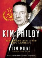 Kim Philby: The Unknown Story Of The Kgb’S Master-Spy By Tim Milne