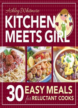 Kitchen Meets Girl: 30 Easy Meals For Reluctant Cooks