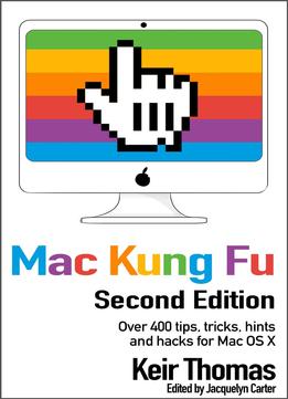 Mac Kung Fu: Over 400 Tips, Tricks, Hints, Hacks And Fixes For Apple Macs And Os X