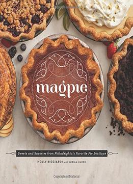 Magpie: Sweets And Savories From Philadelphia’S Favorite Pie Boutique