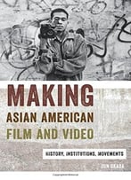 Making Asian American Film And Video: History, Institutions, Movements