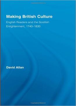 Making British Culture: English Readers And The Scottish Enlightenment, 1740-1830
