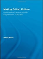 Making British Culture: English Readers And The Scottish Enlightenment, 1740-1830