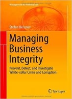 Managing Business Integrity: Prevent, Detect, And Investigate White-Collar Crime And Corruption