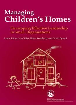 Managing Children’S Homes: Developing Effective Leadership In Small Organisation