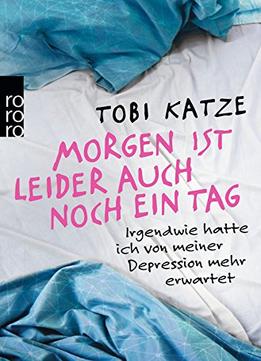 Morgen Ist Leider Auch Noch Ein Tag: Irgendwie Hatte Ich Von Meiner Depression Mehr Erwartet