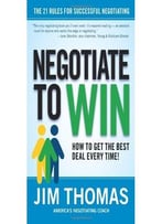 Negotiate To Win: The 21 Rules For Successful Negotiating
