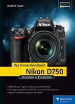 Nikon D750. Das Kamerahandbuch: Ihre Kamera Im Praxiseinsatz