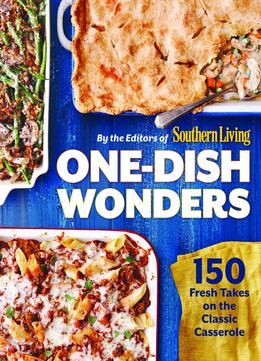 One-Dish Wonders: 150 Fresh Takes On The Classic Casserole