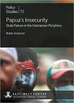 Papua’S Insecurity: State Failure In The Indonesian Periphery