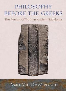 Philosophy Before The Greeks: The Pursuit Of Truth In Ancient Babylonia