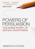 Powers Of Persuasion: The Inside Story Of British Advertising