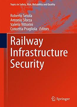 Railway Infrastructure Security (Topics In Safety, Risk, Reliability And Quality)
