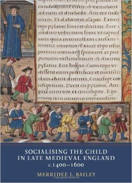 Socialising The Child In Late Medieval England, C. 1400-1600