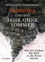 Tambora Und Das Jahr Ohne Sommer: Wie Ein Vulkan Die Welt In Die Krise Stürzte