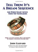 Tell Them It’S A Dream Sequence: And Other Smart Advice From Top Filmmakers By John Gaspard