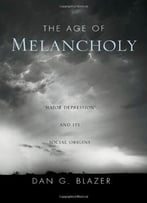 The Age Of Melancholy: Major Depression And Its Social Origin