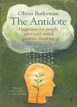 The Antidote: Happiness For People Who Can’T Stand Positive Thinking