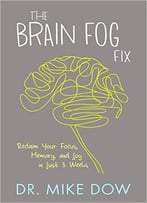 The Brain Fog Fix: Reclaim Your Focus, Memory, And Joy In Just 3 Weeks