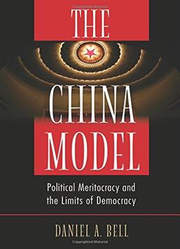 The China Model: Political Meritocracy And The Limits Of Democracy