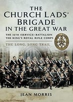The Church Lads’ Brigade In The Great War: The 16th Service Battalion The King’S Royal Rifle Corps
