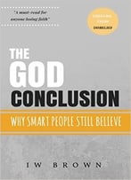 The God Conclusion: Why Smart People Still Believe