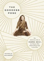 The Goddess Pose: The Audacious Life Of Indra Devi, The Woman Who Helped Bring Yoga To The West
