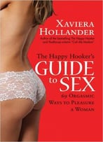 The Happy Hooker’S Guide To Sex: 69 Orgasmic Ways To Pleasure A Woman