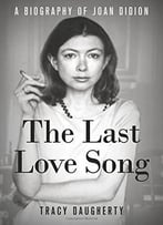 The Last Love Song: A Biography Of Joan Didion