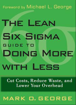 The Lean Six Sigma Guide To Doing More With Less: Cut Costs, Reduce Waste, And Lower Your Overhead