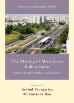 The Making Of Miracles In Indian States: Andhra Pradesh, Bihar, And Gujarat (Studies In Indian Economic Policies)