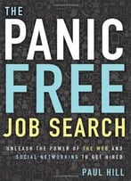 The Panic Free Job Search: Unleash The Power Of The Web And Social Networking To Get Hired