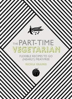 The Part-Time Vegetarian: Flexible Recipes To Go (Nearly) Meat-Free