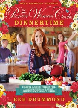 The Pioneer Woman Cooks: Dinnertime: Comfort Classics, Freezer Food, 16-Minute Meals, And Other Delicious Ways To Solve Supper!