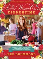 The Pioneer Woman Cooks: Dinnertime: Comfort Classics, Freezer Food, 16-Minute Meals, And Other Delicious Ways To Solve Supper!