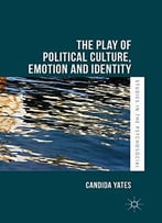 The Play Of Political Culture, Emotion And Identity