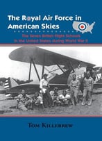 The Royal Air Force In American Skies: The Seven British Flight Schools In The United States During World War Ii