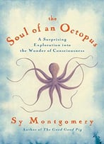 The Soul Of An Octopus: A Joyful Exploration Into The Wonder Of Consciousness